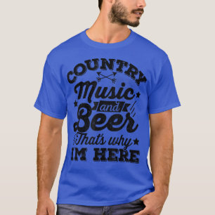 Country Music And Beer Thats Why Im Here Funny Cou T-Shirt