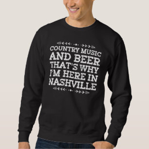 Country Music And Beer Thats Why Im Here In Nashvi Sweatshirt