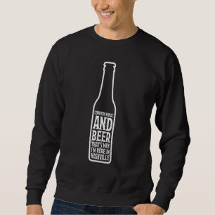 Country Music And Beer Thats Why Im Here In Nashvi Sweatshirt