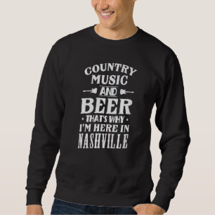 Country Music And Beer Thats Why Im Here In Nashvi Sweatshirt