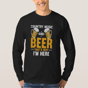 Country Music And Beer That's Why I'm Here T-Shirt