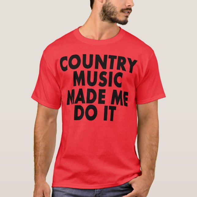 Country Music Made Me Do It -- T-Shirt (Front)