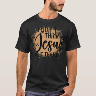 Country Music Women Men I Don't Think Jesus Does i T-Shirt