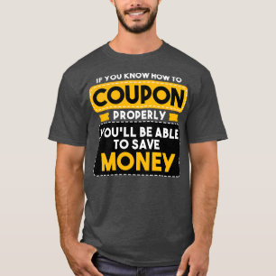 Couponing If You Know How To Coupon Properly Youll T-Shirt