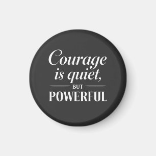 "Courage is quiet, but powerful." Magnet