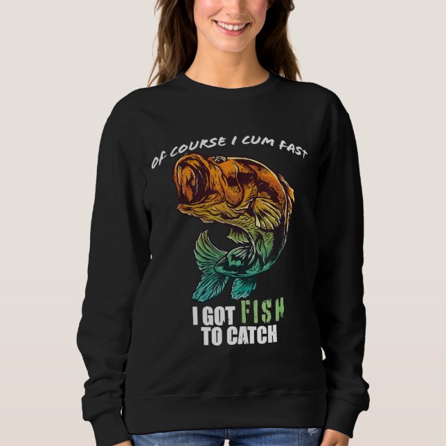 Course I Com Fast I Have Fish To Catch Sweatshirt (Front)