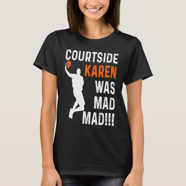 Courtside Karen was Mad Mad, Don't be a courtside  T-Shirt (Front)
