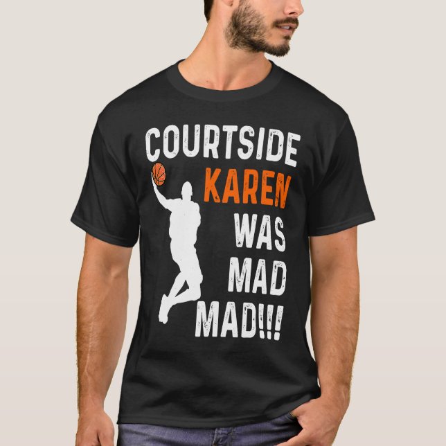 Courtside Karen was Mad Mad, Don't be a courtside  T-Shirt (Front)