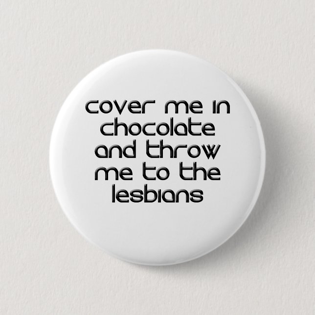 COVER ME IN CHOCOLATE AND THROW ME TO THE LESBIANS 6 CM ROUND BADGE (Front)