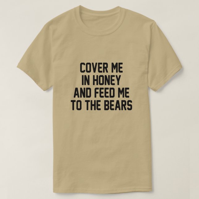 COVER ME IN HONEY AND FEED ME TO THE BEARS T-Shirt (Design Front)