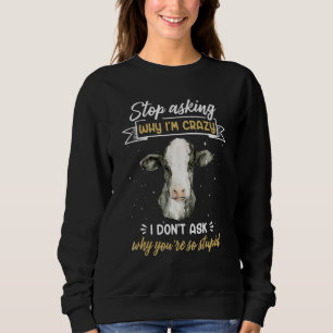 Cow Farmer  Stop Asking Why I'm Crazy Sweatshirt