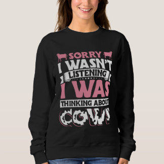 Cow Sorry I Wasn t Listening I was Thinking About  Sweatshirt