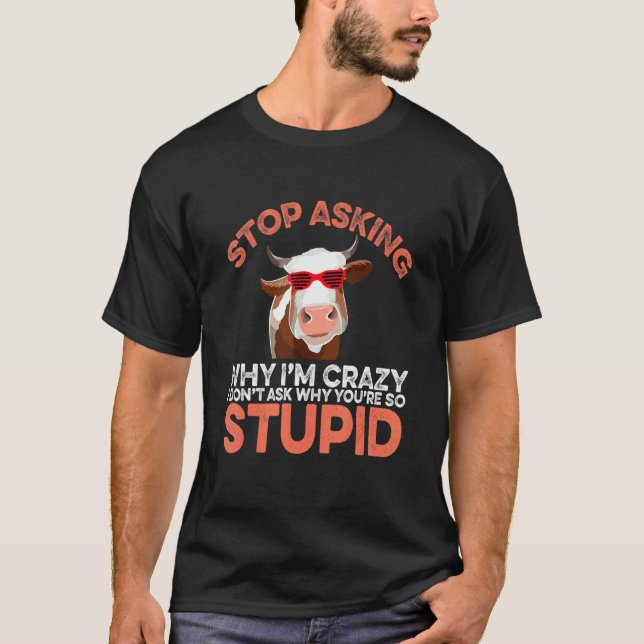 Cow Stop Asking Why I'm Crazy T-Shirt (Front)