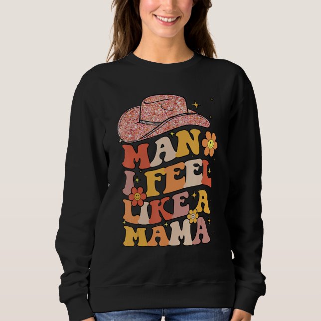 Cowgirl Hat Man I Feel Like A Mama Groovy Retro Sweatshirt (Front)