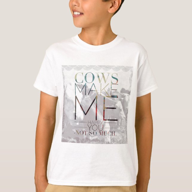 Cows Make Me Happy. You not so much. T-Shirt (Front)
