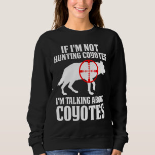 Coyote Hunting Coyote Hunter Yote You re Hunting T Sweatshirt