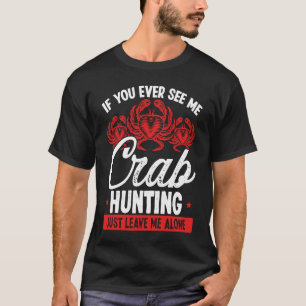 Crab Hunting Just leave me alone Crab Fisher Crab T-Shirt