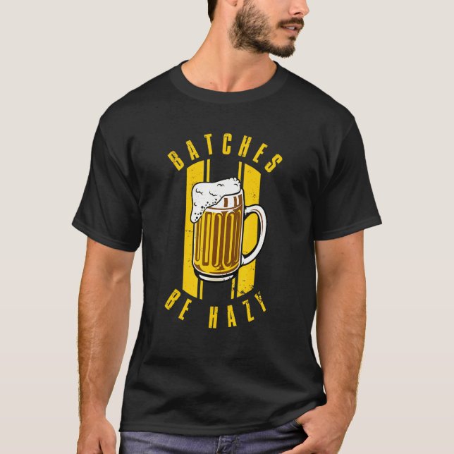 Craft Beer And Homebrewing Or Batches Be Hazy T-Shirt (Front)