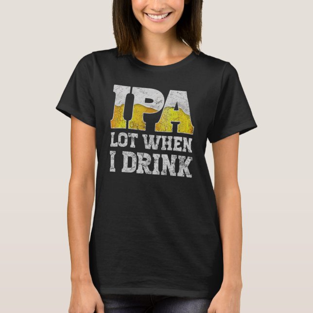 craft beer apparel ipa lot when i drink local beer T-Shirt (Front)