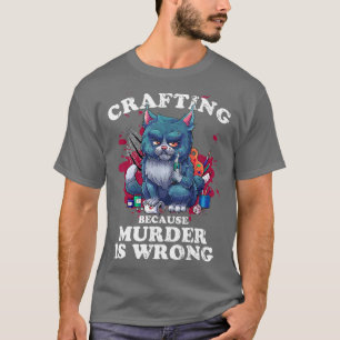 Crafting Because Murder Is Wrong Crafting Cat for  T-Shirt