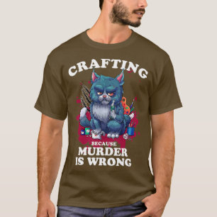 Crafting Because Murder Is Wrong Funny Crafting Ca T-Shirt