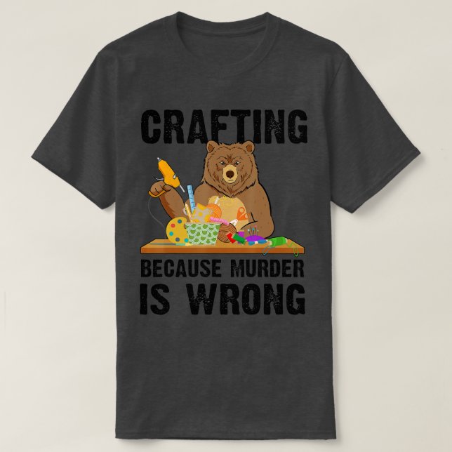 Crafting Because Murder Is Wrong  T-Shirt (Design Front)