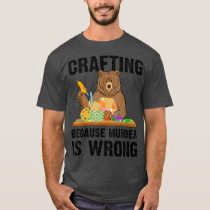Crafting Because Murder Is Wrong T-Shirt