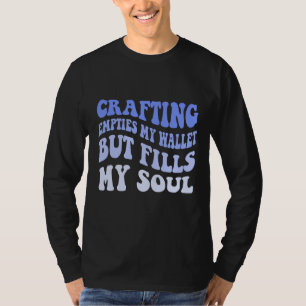 Crafting Empties My Wallet But Fills My Soul T-Shirt