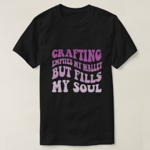 Crafting Empties My Wallet But Fills My Soul T-Shirt