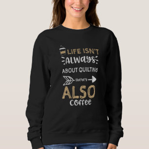 Crafting Life Isn't Always About Quilting There's  Sweatshirt