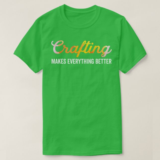 Crafting Makes Everything Better Funny Saying 1  T-Shirt (Design Front)