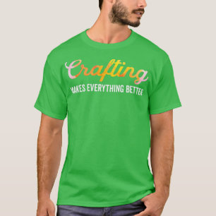 Crafting Makes Everything Better Funny Saying 1  T-Shirt
