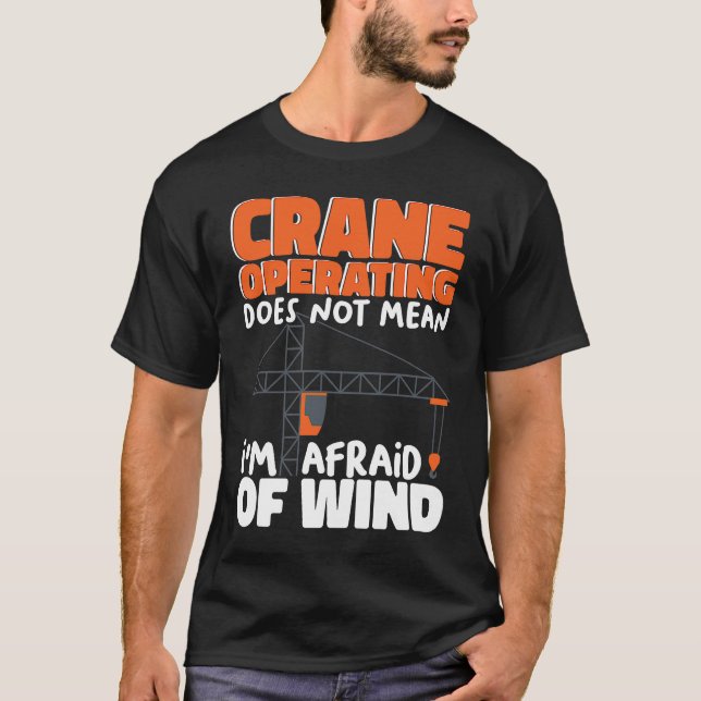 Crane Operating does not mean I am afraid of wind  T-Shirt (Front)