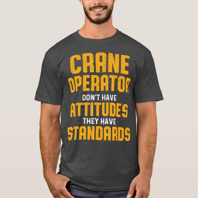 Crane Operator Attitudes Funny Driver T-Shirt (Front)