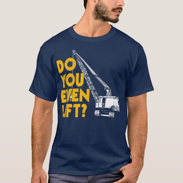 Crane Operator Gifts Funny Do You Even Lift T-Shirt (Front)