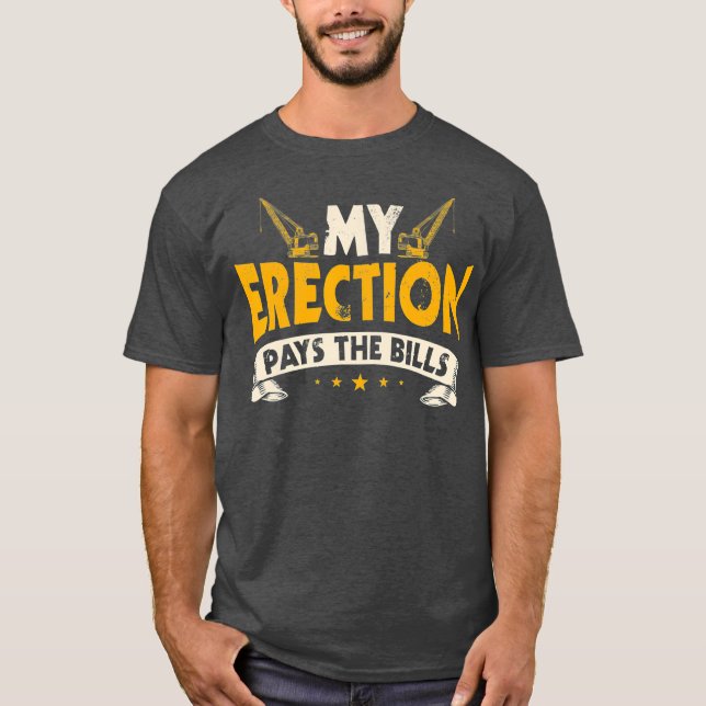 Crane Operator Gifts Funny My Erection Pays The T-Shirt (Front)