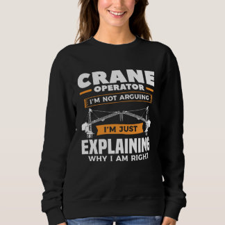 Crane Operator I m Not Arguing I m Just Explaining Sweatshirt