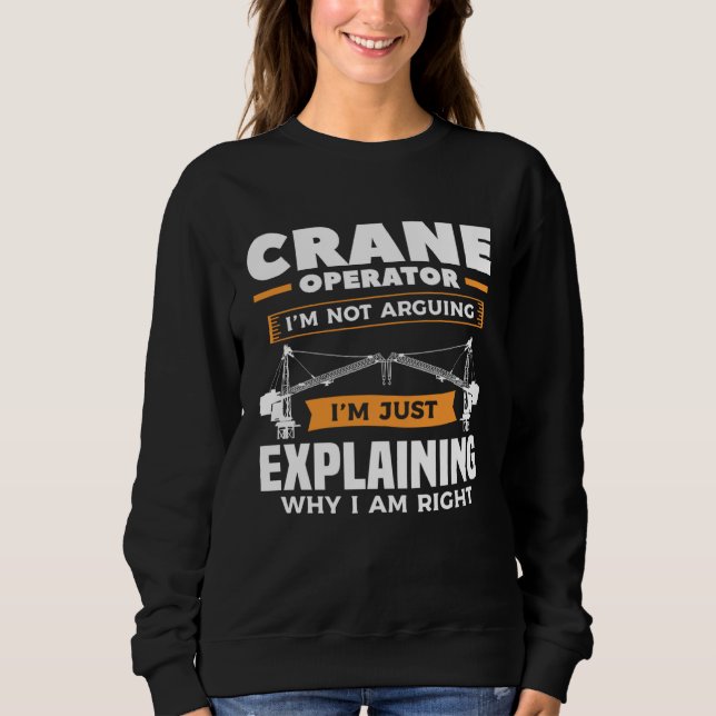 Crane Operator I m Not Arguing I m Just Explaining Sweatshirt (Front)