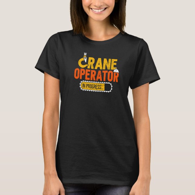 Crane Operator In Progress Heavy Equipment Operato T-Shirt (Front)