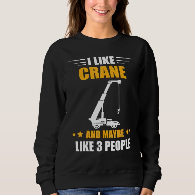 Crane Operator Maybe Like 3 People Heavy Equipment Sweatshirt (Front)