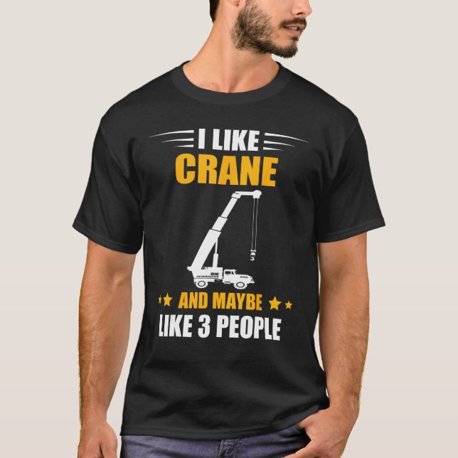 Crane Operator Maybe Like 3 People Heavy Equipment T-Shirt (Front)