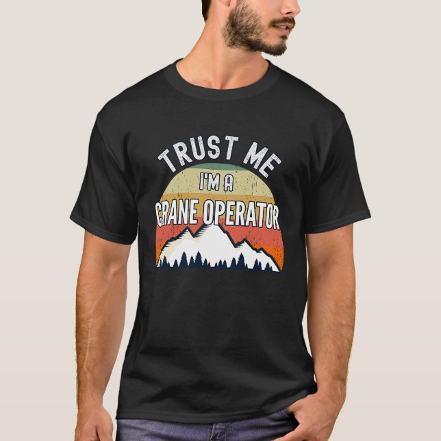 Crane Operator  Trust Me I'm a Crane Operator T-Shirt (Front)