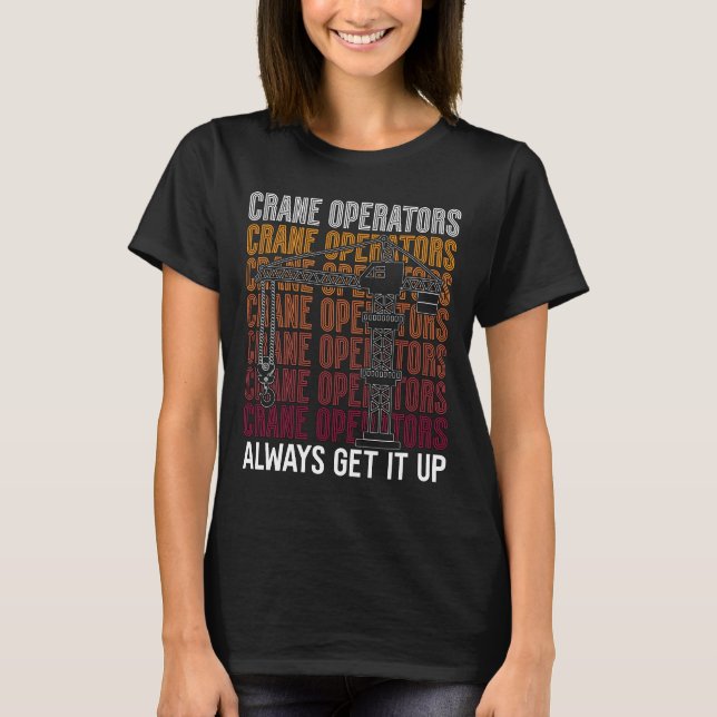 Crane Operators Always Get It Up Construction Site T-Shirt (Front)