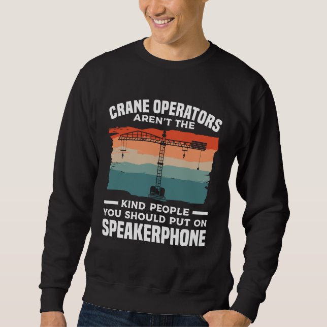 Crane Operators Aren t The Kind People You Should  Sweatshirt (Front)
