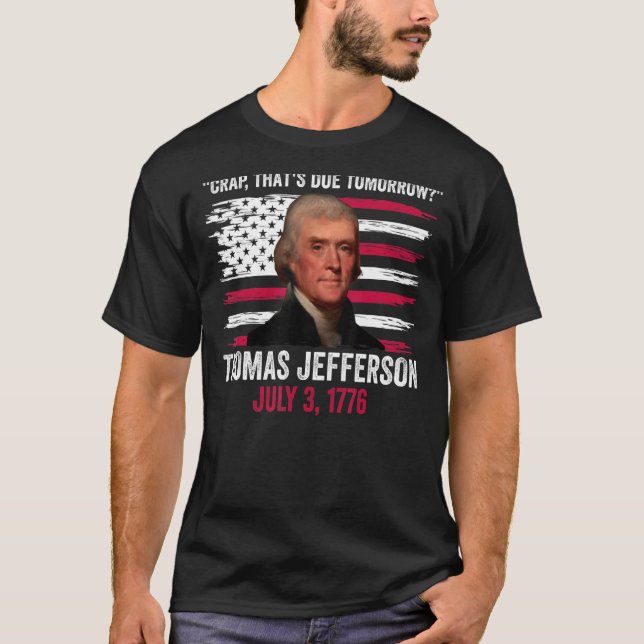 Crap That's Due Tomorrow Thomas Jefferson 4th Of J T-Shirt (Front)