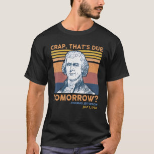 Crap Thats Due Tomorrow Thomas Jefferson 4th Of Ju T-Shirt
