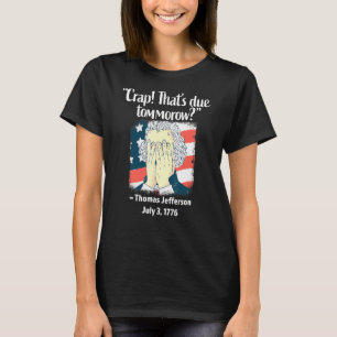 Crap Thats Due Tomorrow Thomas Jefferson 4th Of Ju T-Shirt