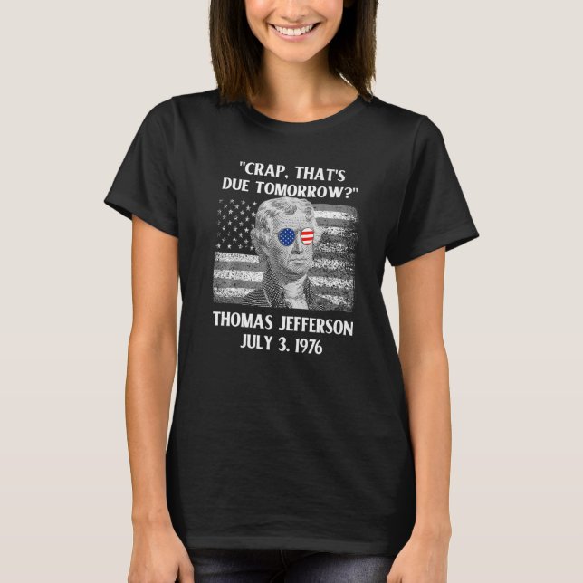 Crap That's Due Tomorrow Thomas Jefferson  July 4t T-Shirt (Front)