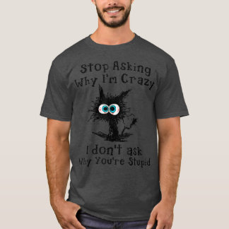 Crazy Cat Lady Stop Asking Why I'm Crazy T-Shirt