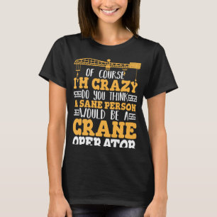 Crazy Crane Operator Sane Person would be a Crane T-Shirt